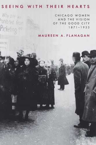 Seeing with Their Hearts Chicago Women and the Vision of the Good City, 1871-1933