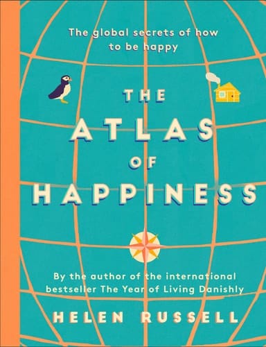 The Atlas of Happiness The Global Secrets of How to Be Happy